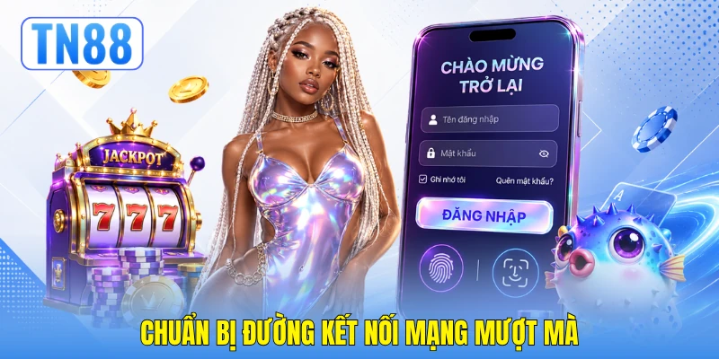 Chuẩn bị đường kết nối mạng mượt mà