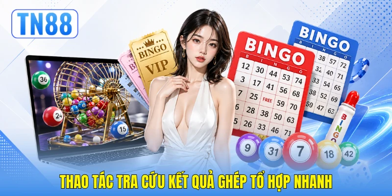 Lô Xiên - Cẩm Nang Nắm Bắt Thể Thức Chuẩn Xác Tại TN88 3 Thao tác tra cứu kết quả ghép tổ hợp nhanh